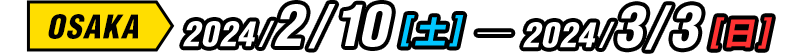 OSAKA 2024/2/10(土) - 2024/3/3(日)